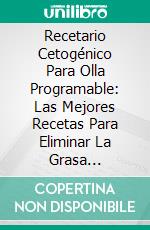 Recetario Cetogénico Para Olla Programable: Las Mejores Recetas Para Eliminar La Grasa Rápidamente. E-book. Formato EPUB ebook