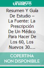 Resumen Y Guía De Estudio – La Fuente: La Prescripción De Un Médico Para Hacer De Los 60, Los Nuevos 30. E-book. Formato EPUB ebook di Lee Tang