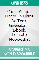 Cómo Ahorrar Dinero En Libros De Texto Universitarios. E-book. Formato Mobipocket ebook di James Abbott