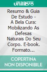 Resumo & Guia De Estudo - A Bela Cura: Mobilizando As Defesas Naturais Do Seu Corpo. E-book. Formato Mobipocket ebook di Lee Tang