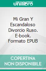 Mi Gran Y Escandaloso Divorcio Ruso. E-book. Formato EPUB ebook di Ralph Clayton