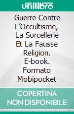 Guerre Contre L’Occultisme, La Sorcellerie Et La Fausse Religion. E-book. Formato EPUB ebook
