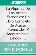 La Alquimia De Los Aceites Esenciales: Un Libro Completo De Aceites Esennciales Y Aromaterapia. E-book. Formato Mobipocket ebook di Adidas Wilson