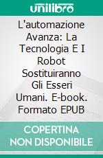 L'automazione Avanza: La Tecnologia E I Robot Sostituiranno Gli Esseri Umani. E-book. Formato EPUB ebook di Adidas Wilson