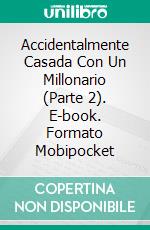 Accidentalmente Casada Con Un Millonario (Parte 2). E-book. Formato Mobipocket ebook di Sierra Rose