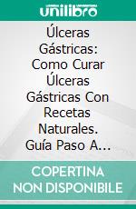 Úlceras Gástricas: Como Curar Úlceras Gástricas Con Recetas Naturales. Guía Paso A Paso.. E-book. Formato Mobipocket ebook