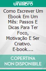 Como Escrever Um Ebook Em Um Mês: Passos E Dicas Para Ter Foco, Motivação E Ser Criativo. E-book. Formato EPUB ebook