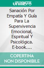 Sanación Por Empatía Y Guía Para La Supervivencia Emocional, Espiritual Y Psicológica. E-book. Formato Mobipocket ebook di Emerald Spphire