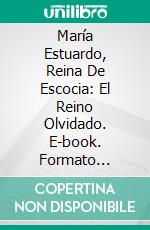 María Estuardo, Reina De Escocia: El Reino Olvidado. E-book. Formato Mobipocket ebook di Laurel A. Rockefeller