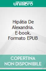 Hipátia De Alexandria. E-book. Formato Mobipocket ebook