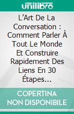 L’Art De La Conversation :  Comment Parler À Tout Le Monde Et Construire Rapidement Des Liens En 30 Étapes Faciles. E-book. Formato EPUB ebook