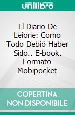 El Diario De Leione: Como Todo Debió Haber Sido.. E-book. Formato EPUB ebook di P. Torres