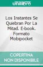 Los Instantes Se Quiebran Por La Mitad. E-book. Formato Mobipocket ebook di Antonio Riccardo Petrella