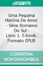 Uma Pequena História De Amor - Série Romance Do Sul - Livro 1. E-book. Formato EPUB ebook