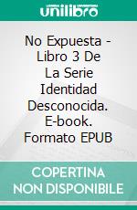 No Expuesta - Libro 3 De La Serie Identidad Desconocida. E-book. Formato EPUB ebook