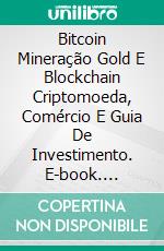 Bitcoin Mineração Gold E Blockchain Criptomoeda, Comércio E Guia De Investimento. E-book. Formato Mobipocket ebook