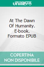 At The Dawn Of Humanity. E-book. Formato EPUB ebook