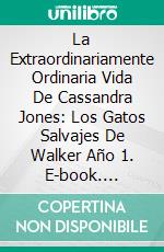 La Extraordinariamente Ordinaria Vida De Cassandra Jones: Los Gatos Salvajes De Walker Año 1. E-book. Formato EPUB ebook