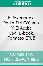 El Asombroso Poder Del Cáñamo Y El Aceite Cbd. E-book. Formato Mobipocket ebook