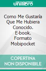 Como Me Gustaría Que Me Hubiera Conocido. E-book. Formato Mobipocket