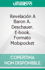 Revelación A Baron A. Deschauer. E-book. Formato EPUB ebook di Baron Alexander Deschauer