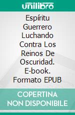 Espíritu Guerrero Luchando Contra Los Reinos De Oscuridad. E-book. Formato Mobipocket ebook di Crystal Mary Lindsey