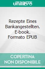 Rezepte Eines Bankangestellten. E-book. Formato Mobipocket ebook di Marco Pingitore