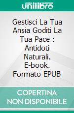 Gestisci La Tua Ansia Goditi La Tua Pace : Antidoti Naturali. E-book. Formato Mobipocket ebook di Laurent Lacherez