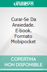 Curar-Se Da Ansiedade. E-book. Formato Mobipocket ebook