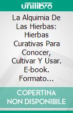 La Alquimia De Las Hierbas: Hierbas Curativas Para Conocer, Cultivar Y Usar. E-book. Formato EPUB ebook di Adidas Wilson