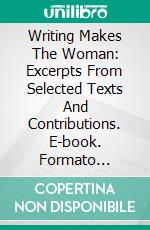 Writing Makes The Woman: Excerpts From Selected Texts And Contributions. E-book. Formato EPUB ebook