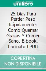 25 Días Para Perder Peso Rápidamente: Como Quemar Grasas Y Comer Sano. E-book. Formato EPUB ebook di James Abbott