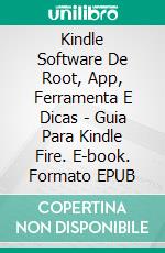 Kindle Software De Root, App, Ferramenta E Dicas - Guia Para Kindle Fire. E-book. Formato Mobipocket ebook di Larry Alison