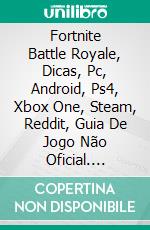 Fortnite Battle Royale, Dicas, Pc, Android, Ps4, Xbox One, Steam, Reddit, Guia De Jogo Não Oficial. E-book. Formato Mobipocket ebook di The Yuw