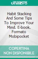 Habit Stacking And Some Tips To Improve Your Mind. E-book. Formato EPUB