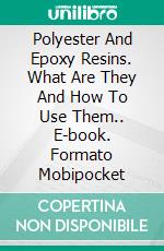 Polyester And Epoxy Resins. What Are They And How To Use Them.. E-book. Formato EPUB ebook