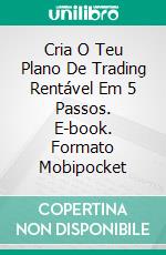 Cria O Teu Plano De Trading Rentável Em 5 Passos. E-book. Formato Mobipocket ebook