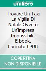 Trovare Un Taxi La Vigilia Di Natale Ovvero Un'impresa Impossibile. E-book. Formato EPUB ebook di George Saoulidis