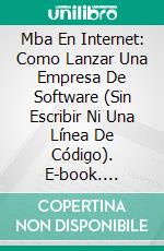 Mba En Internet: Como Lanzar Una Empresa De Software (Sin Escribir Ni Una Línea De Código). E-book. Formato EPUB ebook di Tom Hunt