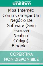 Mba Internet: Como Começar Um Negócio De Software (Sem Escrever Nenhum Código). E-book. Formato EPUB ebook di Tom Hunt