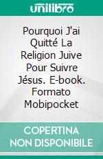 Pourquoi J'ai Quitté La Religion Juive Pour Suivre Jésus. E-book. Formato EPUB ebook di Bernard Levine