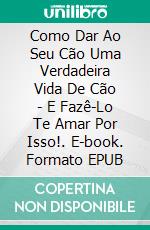 Como Dar Ao Seu Cão Uma Verdadeira Vida De Cão - E Fazê-Lo Te Amar Por Isso!. E-book. Formato Mobipocket ebook di Owen Jones