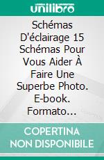 Schémas D'éclairage 15 Schémas Pour Vous Aider À Faire Une Superbe Photo. E-book. Formato EPUB ebook