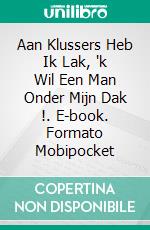 Aan Klussers Heb Ik Lak, 'k Wil Een Man Onder Mijn Dak !. E-book. Formato Mobipocket ebook di Agnès Ruiz