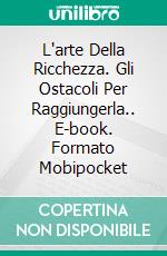 L'arte Della Ricchezza. Gli Ostacoli Per Raggiungerla.. E-book. Formato Mobipocket ebook di Baron Alexander Deschauer