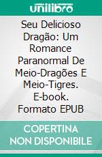 Seu Delicioso Dragão: Um Romance Paranormal De Meio-Dragões E Meio-Tigres. E-book. Formato EPUB ebook