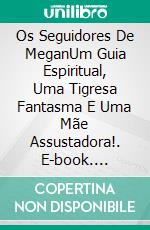 Os Seguidores De MeganUm Guia Espiritual, Uma Tigresa Fantasma E Uma Mãe Assustadora!. E-book. Formato Mobipocket ebook di Owen Jones