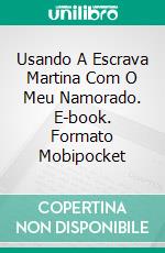 Usando A Escrava Martina Com O Meu Namorado. E-book. Formato Mobipocket ebook di Kathrin Pissinger