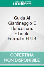 Guida Al Giardinaggio E Floricoltura. E-book. Formato Mobipocket ebook di Agatha Albright