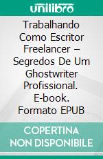 Trabalhando Como Escritor Freelancer – Segredos De Um Ghostwriter Profissional. E-book. Formato EPUB ebook di Richard G Lowe Jr